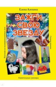 Зажги свою Звезду. Удивительные сувениры своими руками. Плетение из полипропиленовых лент / Алехина Елена