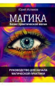 Базис практической магии. Руководство для начала магической практики / Исламов Юрий Владимирович