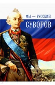 Мы - русские! Суворов. Жизнь, слова и подвиги великого русского полководца А. В. Суворова / Гупало Г.М.