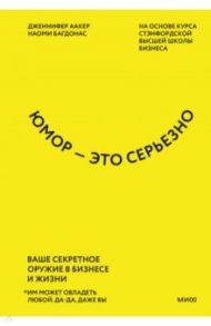 Юмор - это серьезно. Ваше секретное оружие в бизнесе и жизни / Аакер Дженнифер, Багдонас Наоми