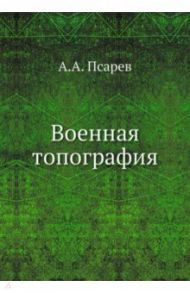 Военная топография / Псарев А. А., Коваленко А. Н., Куприн А. М.