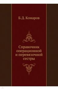 Справочник операционной и перевязочной сестры / Комаров Борис Дмитриевич, Абакумов Михаил Михайлович, Быков Виктор Павлович