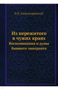 Из пережитого в чужих краях. Воспоминания и думы бывшего эмигранта / Александровский Б. Н.