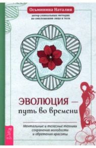 Эволюция - путь во времени. Ментальные и телесные техники сохранения молодости и обретения красоты / Осьминина Наталия