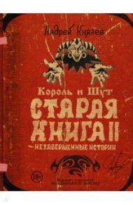 Король и Шут. Старая книга II. Незавершенные истории / Князев Андрей Сергеевич