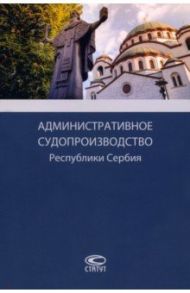 Административное судопроизводство Республики Сербия. Монография / Опалев Рим Олегович, Цуцич Вук, Мишкович Маша