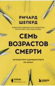 Семь возрастов смерти. Путешествие судмедэксперта по жизни / Шеперд Ричард