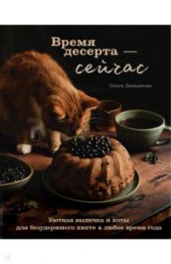 Время десерта - сейчас. Уютная выпечка и коты для безудержного хюгге в любое время года / Демьянова Ольга Андреевна