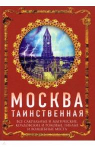 Москва таинственная. Все сакральные и магические, колдовские и роковые, гиблые и волшебные места / Сергиевская Ирина Геннадьевна