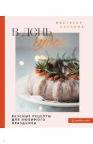 В день чудес. Вкусные рецепты для любимого праздника / Суслина Настасья Владимировна