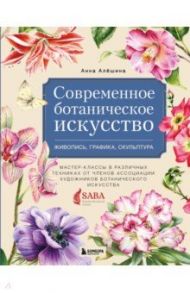 Современное ботаническое искусство. Живопись, графика, скульптура Мастер-классы в различных техниках / Алёшина Анна Анатольевна