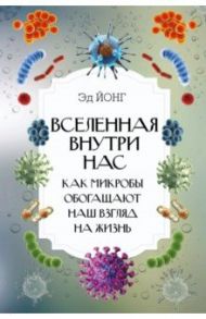 Вселенная внутри нас. Как микробы обогащают наш взгляд на жизнь / Йонг Эд