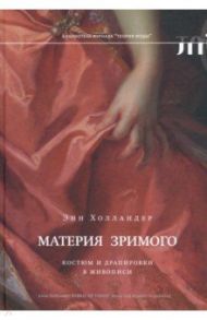 Материя зримого. Костюм и драпировки в живописи / Холландер Энн