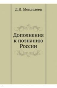 Дополнения к познанию России / Менделеев Дмитрий Иванович