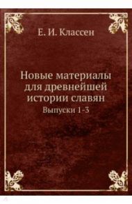 Новые материалы для древнейшей истории славян. Выпуск 1-3 / Классен Егор Иванович