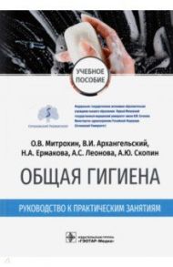 Общая гигиена. Руководство к практическим занятиям / Митрохин Олег Владимирович, Архангельский Владимир Иванович, Ермакова Нина Анатольевна