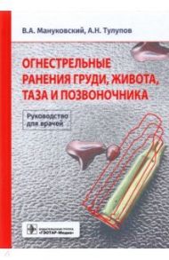 Огнестрельные ранения груди, живота, таза и позвоночника. Руководство / Мануковский Вадим Анатольевич, Тулупов Александр Николаевич