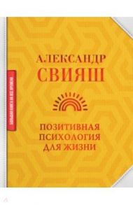 Позитивная психология для жизни / Свияш Александр Григорьевич