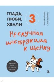 Гладь, люби, хвали 3. Нескучная инструкция к щенку / Бобкова Анастасия Михайловна, Пронина Екатерина Александровна