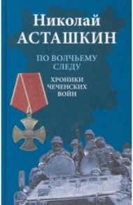 По волчьему следу. Хроники чеченских войн / Асташкин Николай Сергеевич