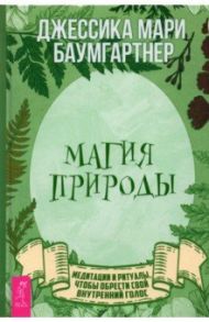 Магия природы. Медитации и ритуалы, чтобы обрести свой внутренний голос / Баумгартнер Джессика Мари