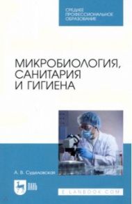 Микробиология, санитария и гигиена. Учебное пособие.для СПО / Суделовская Алла Васильевна