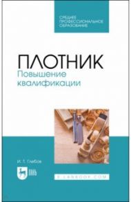 Плотник. Повышение квалификации. Учебное пособие для СПО / Глебов Иван Тихонович