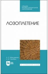 Лозоплетение. Учебное пособие для СПО / Максименко Анатолий Петрович, Горобец Александр Иванович