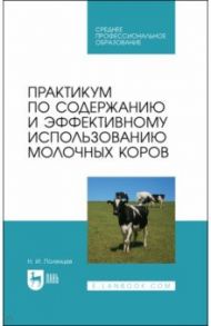 Практикум по содержанию и эффективному использованию молочных коров. Учебное пособие для СПО / Полянцев Николай Иванович