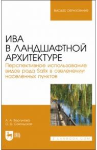 Ива в ландшафной архитектуре. Перспективное использование видов рода Salix в озеленении. Монография / Сокольская Ольга Борисовна, Вергунова Анастасия Аркадьевна