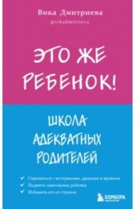 Это же ребёнок! Школа адекватных родителей / Дмитриева Вика Дмитриевна