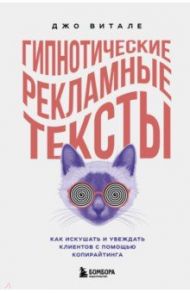 Гипнотические рекламные тексты. Как искушать и убеждать клиентов с помощью копирайтинга / Витале Джо