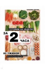 Готовим на неделю за 2 часа. 80 ужинов для всей семьи, которые легко приготовить дома / Пессин Каролина