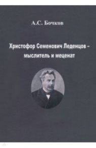 Христофор Семенович Леденцов – мыслитель и меценат / Бочков Александр Сергеевич