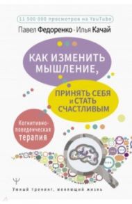 Как изменить мышление, принять себя и стать счастливым. Когнитивно-поведенческая терапия / Федоренко Павел Алексеевич, Качай Илья Сергеевич