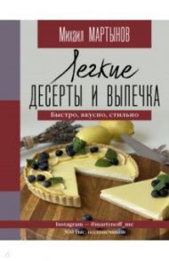 Легкие десерты и выпечка. Быстро, вкусно, стильно / Мартынов Михаил Юрьевич