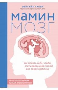 Мамин мозг. Как понять себя, чтобы стать идеальной мамой для своего ребёнка. Научное обоснование / Такер Эбигейл