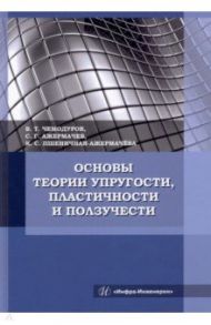 Основы теории упругости, пластичности и ползучести. Учебное пособие / Чемодуров Владимир Трофимович, Ажермачев Сергей Геннадьевич, Пшеничная-Ажермачева Ксения Сергеевна