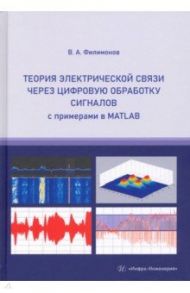 Теория электрической связи через цифровую обработку сигналов с примерами в MATLAB. Учебное пособие / Филимонов Василий Алекснадрович