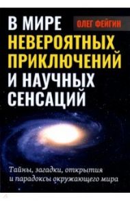 В мире невероятных приключений и научных сенсаций. Тайны, загадки, открытия и парадоксы / Фейгин Олег Орестович