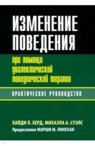 Изменение поведения при помощи диалектической поведенческой терапии. Практическое руководство / Херд Хайди Л., Суэлс Михаэла А.