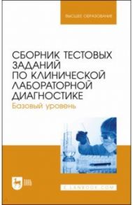 Сборник тестовых заданий по клинической лабораторной диагностике. Базовый уровень. Учебное пособие / Алиев Али Абакарович, Рукавишникова Светлана Александровна, Ахмедов Тимур Артыкович