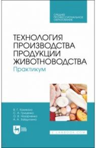 Технология производства продукции животноводства. Практикум. Учебное пособие для СПО / Кахикало Виктор Гаврилович, Назарченко Оксана Викторовна, Гриценко Светлана Анатольевна