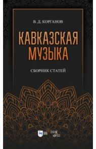 Кавказская музыка. Сборник статей / Корганов Василий Давидович