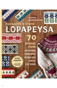 Праздник в стиле Lopapeysa. 70 нарядных узоров для вязания знаменитого исландского свитера / Комиссарова Ксения Евгеньевна