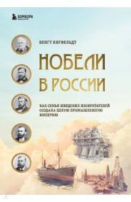 Нобели в России. Как семья шведских изобретателей создала целую промышленную империю / Янгфельдт Бенгт