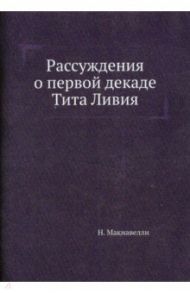 Рассуждения о первой декаде Тита Ливия / Макиавелли Никколо