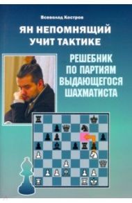 Ян Непомнящий учит тактике. Решебник по партиям выдающегося шахматиста / Костров Всеволод Викторович