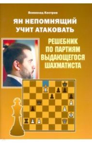 Ян Непомнящий учит атаковать. Решебник по партиям выдающегося шахматиста / Костров Всеволод Викторович