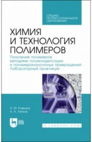 Химия и технология полимеров. Получение полимеров. Лабораторный практикум. Учебное пособие для СПО / Ровкина Нэля Михайловна, Ляпков Алексей Алексеевич